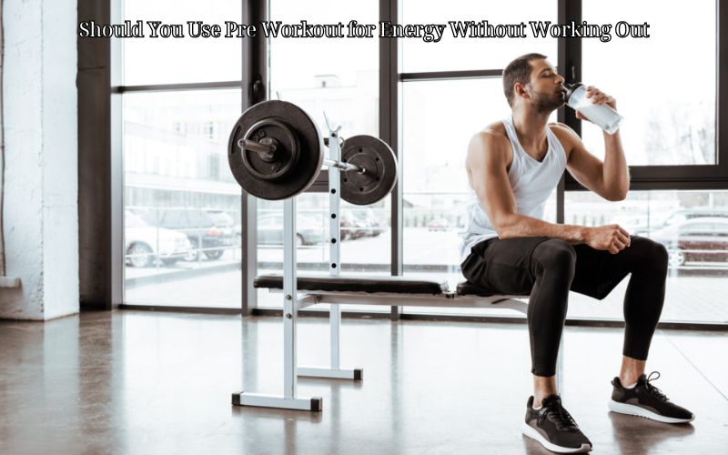 Should You Use Pre Workout for Energy Without Working Out